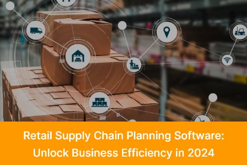Retail Supply Chain Planning Software Unlock Business Efficiency